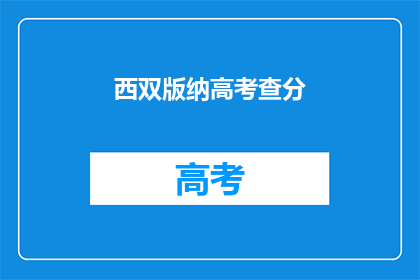 西双版纳高考查分(西双版纳高考查分何时揭晓？)