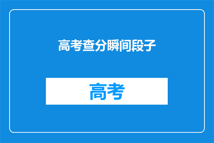 高考查分瞬间段子(高考查分瞬间，你准备好了吗？)
