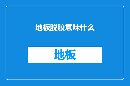 地板脱胶意味什么(地板脱胶意味着什么？)