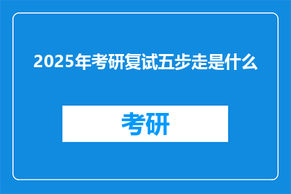 2025年考研复试五步走是什么(2025年考研复试五步走是什么？)