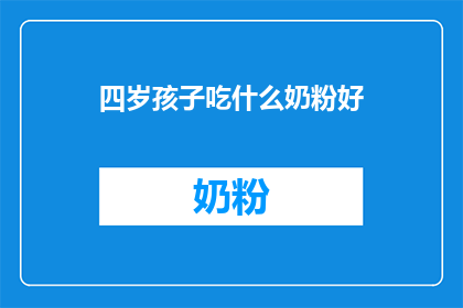 四岁孩子吃什么奶粉好(四岁孩子应选择哪种奶粉？)