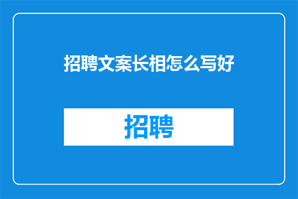 招聘文案长相怎么写好(如何撰写吸引人的招聘文案以吸引求职者？)