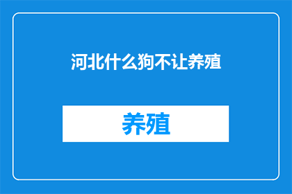 河北什么狗不让养殖(河北：什么狗不让养殖？)
