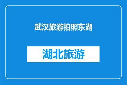 武汉旅游拍照东湖(武汉旅游拍照，东湖美景如何捕捉？)