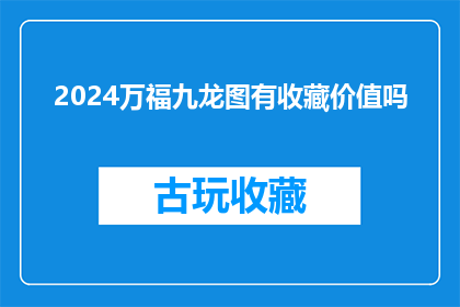 2024万福九龙图有收藏价值吗(2024万福九龙图的收藏价值如何？)