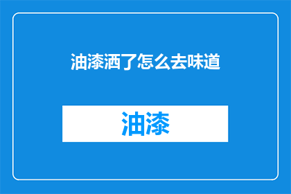油漆洒了怎么去味道(油漆洒了，如何去除异味？)