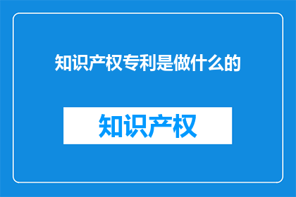 知识产权专利是做什么的(知识产权专利究竟能做些什么？)