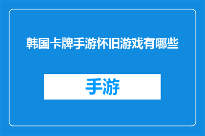 韩国卡牌手游怀旧游戏有哪些(怀旧游戏盘点：韩国卡牌手游有哪些值得回味？)