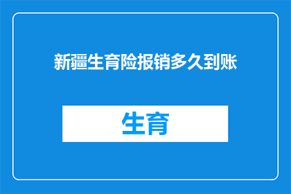 新疆生育险报销多久到账(新疆生育险报销多久到账？)