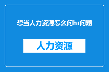 想当人力资源怎么问hr问题(如何询问人力资源部门以了解职位详情？)