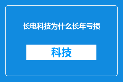 长电科技为什么长年亏损(长电科技为何年年亏损？)