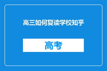 高三如何复读学校知乎(高三学生如何选择合适的复读学校？)