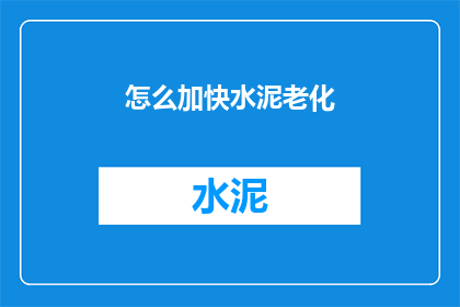 怎么加快水泥老化(如何加速水泥的老化过程？)