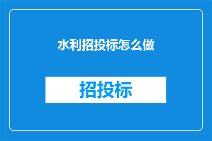 水利招投标怎么做(如何进行水利项目的招投标工作？)