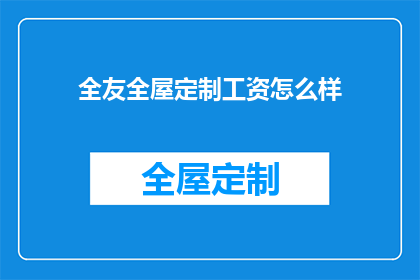 全友全屋定制工资怎么样(全友全屋定制工资待遇如何？)