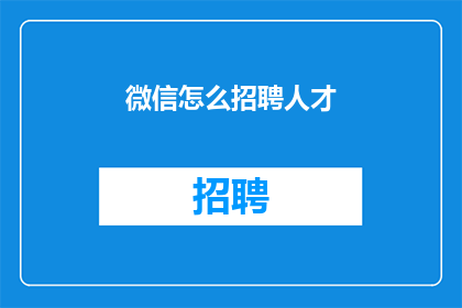 微信怎么招聘人才(如何通过微信平台有效招聘人才？)