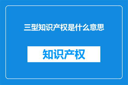 三型知识产权是什么意思(三型知识产权是什么？)
