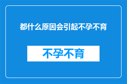 都什么原因会引起不孕不育(探究不孕不育的多重原因：您了解吗？)