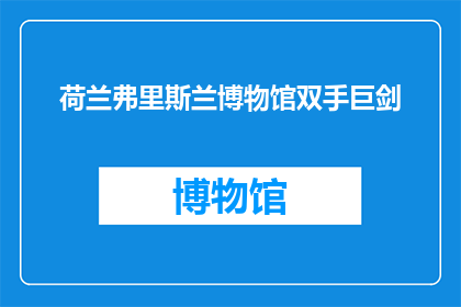 荷兰弗里斯兰博物馆双手巨剑(荷兰弗里斯兰博物馆中，双手巨剑的来历是什么？)