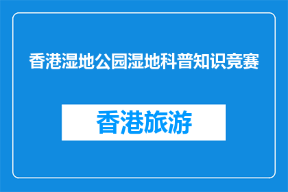 香港湿地公园湿地科普知识竞赛(香港湿地公园：参与湿地科普知识竞赛，了解自然奥秘)