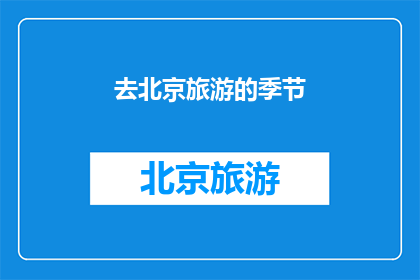 去北京旅游的季节(何时去北京旅游最合适？)