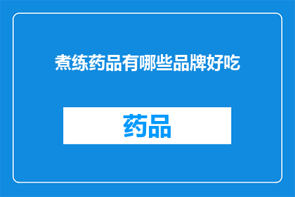 煮练药品有哪些品牌好吃(哪些品牌的煮练药品口感更佳？)