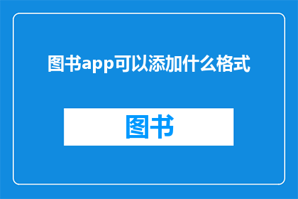 图书app可以添加什么格式(图书应用可以添加哪些格式？)