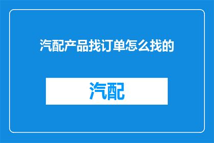 汽配产品找订单怎么找的(如何寻找汽配产品的订单？)