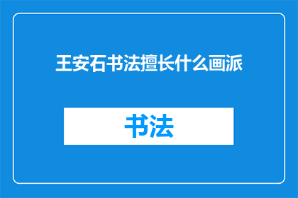 王安石书法擅长什么画派(王安石的书法擅长哪个画派？)