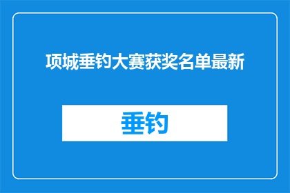 项城垂钓大赛获奖名单最新(项城垂钓大赛获奖名单最新，谁将荣膺桂冠？)