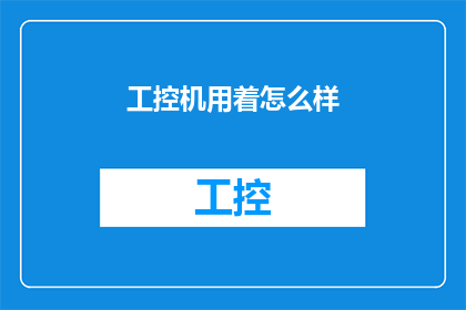 工控机用着怎么样(工控机的使用体验如何？)