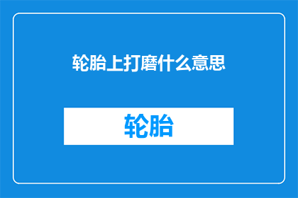 轮胎上打磨什么意思(轮胎上打磨是什么意思？)