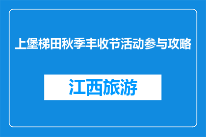 上堡梯田秋季丰收节活动参与攻略(如何参与上堡梯田秋季丰收节活动？)