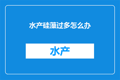 水产硅藻过多怎么办(如何处理水产养殖中硅藻过多的问题？)