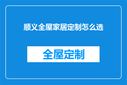 顺义全屋家居定制怎么选(如何挑选顺义全屋家居定制？)