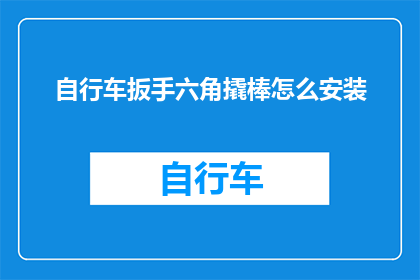 自行车扳手六角撬棒怎么安装(如何正确安装自行车扳手六角撬棒？)