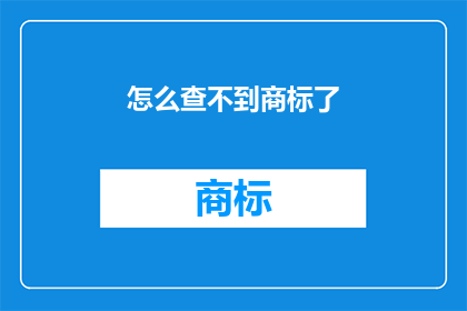 怎么查不到商标了(商标查询为何陷入困境？)