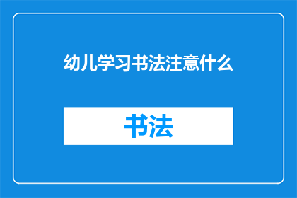 幼儿学习书法注意什么(幼儿学习书法时应注意哪些事项？)