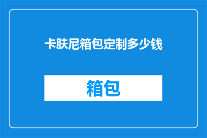 卡肤尼箱包定制多少钱(卡肤尼箱包定制的价格是多少？)