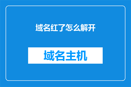 域名红了怎么解开(如何应对域名热潮？)