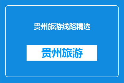 贵州旅游线路精选(贵州旅游线路精选，你了解吗？)