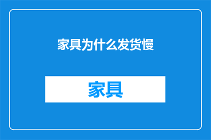家具为什么发货慢(为什么家具的发货速度如此之慢？)