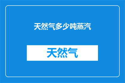 天然气多少吨蒸汽(天然气能产生多少吨蒸汽？)