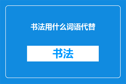 书法用什么词语代替(书法艺术：我们如何用词语来表达？)