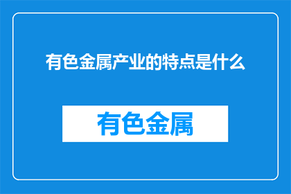 有色金属产业的特点是什么(有色金属产业的独特之处是什么？)