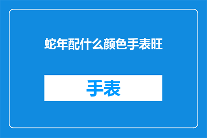 蛇年配什么颜色手表旺(蛇年佩戴什么颜色手表能带来好运？)