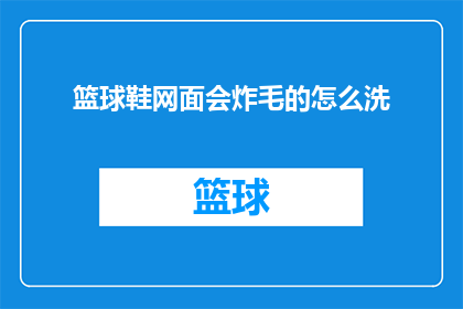 篮球鞋网面会炸毛的怎么洗(如何清洗篮球鞋网面炸毛问题？)
