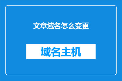文章域名怎么变更(如何更改文章的域名？)