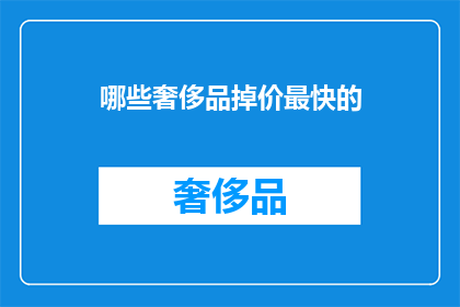 哪些奢侈品掉价最快的(哪些奢侈品价格波动最快？)