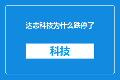 达志科技为什么跌停了(达志科技跌停之谜：投资者何故如此恐慌？)
